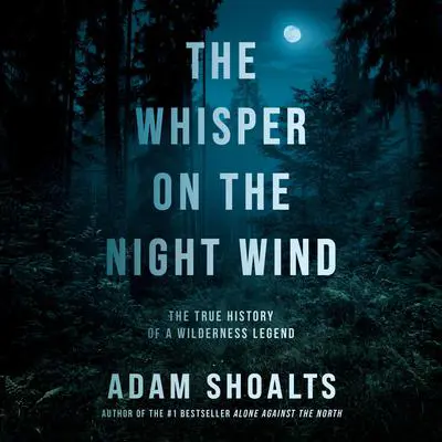 The Whisper on the Night Wind: The True History of a Wilderness Legend Audibook, by Adam Shoalts