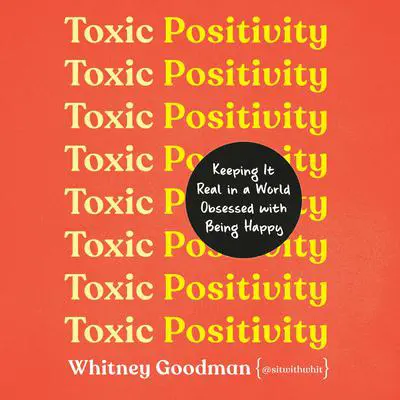 Toxic Positivity: Keeping It Real in a World Obsessed with Being Happy Audibook, by Whitney Goodman