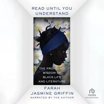 Read Until You Understand: The Profound Wisdom of Black Life and Literature Audibook, by Farah Jasmine Griffin