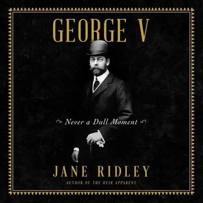 George V: Never a Dull Moment Audibook, by Jane Ridley