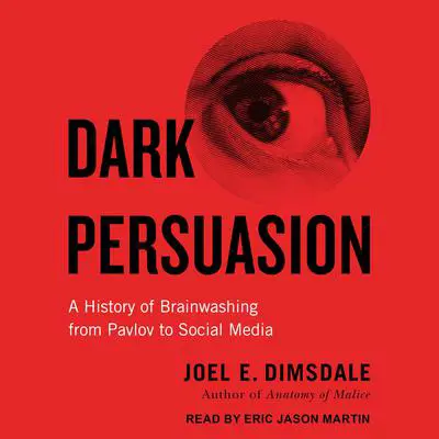 Dark Persuasion: A History of Brainwashing from Pavlov to Social Media Audibook, by Joel E. Dimsdale