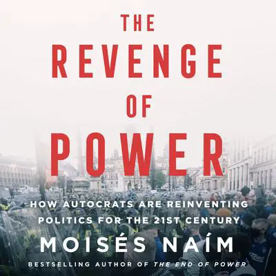 The Revenge of Power: How Autocrats Are Reinventing Politics for the 21st Century Audibook, by Moisés Naím