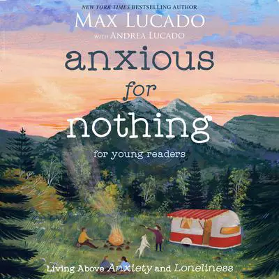 Anxious for Nothing (Young Readers Edition): Living Above Anxiety and Loneliness Audibook, by Max Lucado