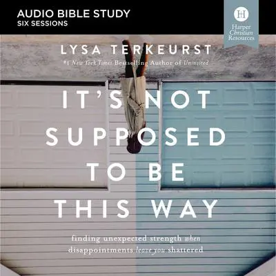 It's Not Supposed to Be This Way: Audio Bible Studies: Finding Unexpected Strength When Disappointments Leave You Shattered Audibook, by Lysa TerKeurst