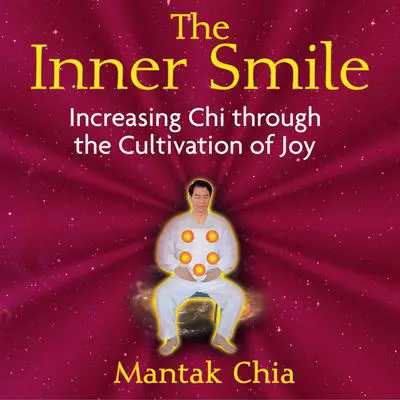 The Inner Smile: Increasing Chi through the Cultivation of Joy Audibook, by Mantak Chia