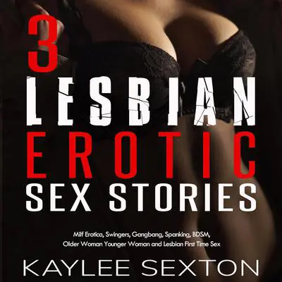 3 Lesbian Erotic Sex Stories: Milf Erotica, Swingers, Gangbang, Spanking, BDSM, Older Woman Younger Woman and Lesbian First Time Sex Audibook, by Kaylee Sexton