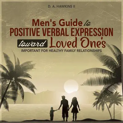 Men's Guide to Positive Verbal Expression toward Loved One's: Important for Healthy Family Relationships Audibook, by Daryle Hawkins