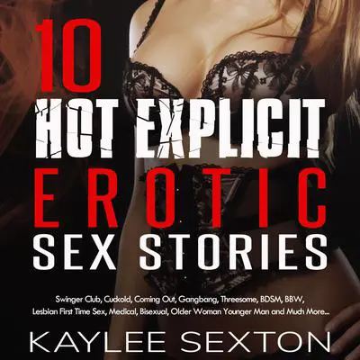 10 Hot Explicit Erotic Sex Stories: Swingers Club, Cuckold, Coming Out, Gangbang, Threesome, BDSM, BBW, Lesbian First Time Sex, Medical, Bisexual, Older Woman Younger Man and Much More... Audibook, by Kaylee Sexton