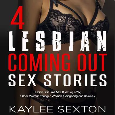 4 Lesbian Coming Out Sex Stories: Lesbian First Time Sex, Bisexual, BBW, Older Woman Younger Woman, Gangbang and Boss Sex Audibook, by Kaylee Sexton