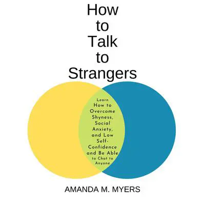 How to Talk to Strangers: Learn How to Overcome Shyness, Social Anxiety, and Low Self-Confidence and Be Able to Chat to Anyone Audibook, by Amanda M. Myers