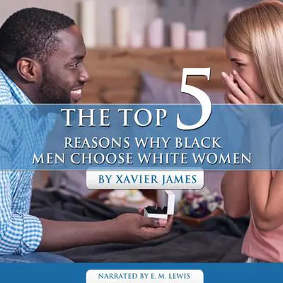The Top 5 reasons Why Black Men Choose white Women Audibook, by Xavier James