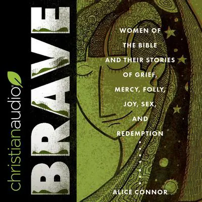 Brave: Women of the Bible and Their Stories of Grief, Mercy, Folly, Joy, Sex, and Redemption Audibook, by Alice Connor