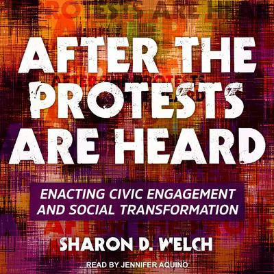 After the Protests Are Heard: Enacting Civic Engagement and Social Transformation Audibook, by Sharon D. Welch