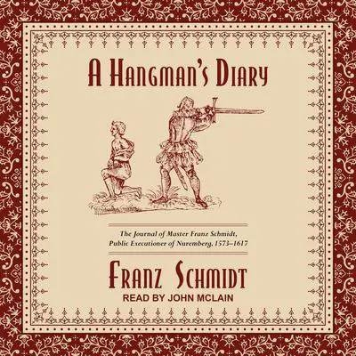 A Hangman’s Diary: The Journal of Master Franz Schmidt, Public Executioner of Nuremberg, 1573-1617 Audibook, by Franz Schmidt