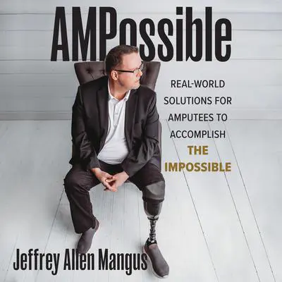 AMPossible: Real-World Solutions for Amputees to Accomplish the Impossible Audibook, by Jeffrey A. Mangus
