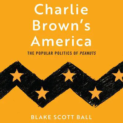 Charlie Brown's America: The Popular Politics of Peanuts Audibook, by Blake Scott Ball