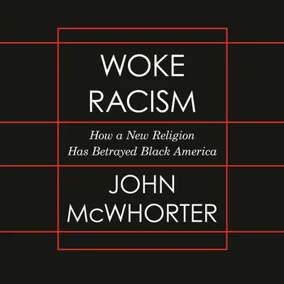 Woke Racism: How a New Religion Has Betrayed Black America Audibook, by John McWhorter