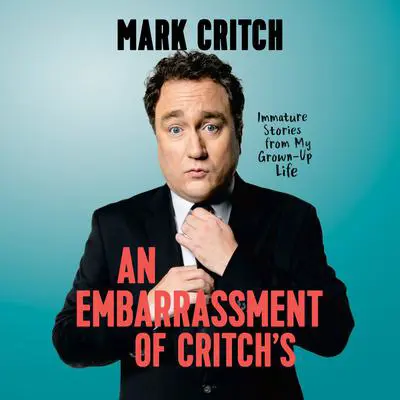 An Embarrassment of Critch's: Immature Stories From My Grown-Up Life Audibook, by Mark Critch