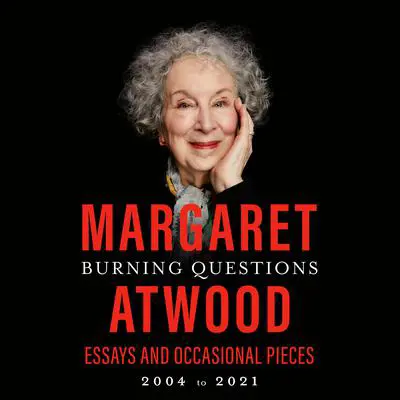 Burning Questions: Essays and Occasional Pieces, 2004 to 2021 Audibook, by Margaret Atwood