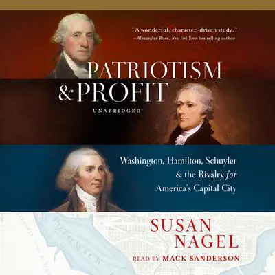 Patriotism and Profit: Washington, Hamilton, Schuyler &amp; the Rivalry for America's Capital City Audibook, by Susan Nagel