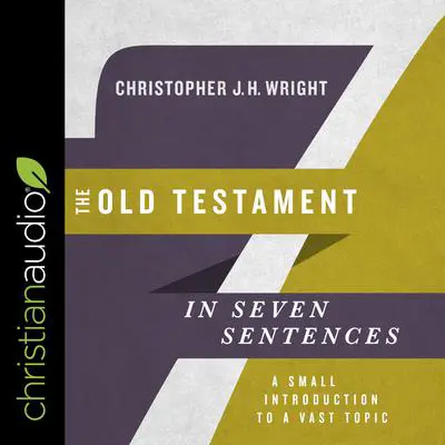 The Old Testament in Seven Sentences: A Small Introduction to a Vast Topic Audibook, by Christopher J. H. Wright