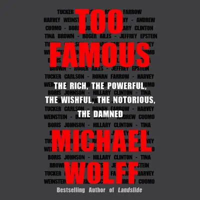 Too Famous: The Rich, the Powerful, the Wishful, the Notorious, the Damned Audibook, by Michael Wolff