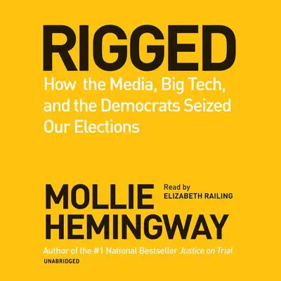 Rigged: How the Media, Big Tech, and the Democrats Seized Our Elections Audibook, by Mollie Hemingway