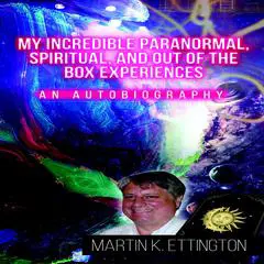 My Incredible Paranormal, Spiritual, and Out of the Box Experiences Audibook, by Martin K. Ettington