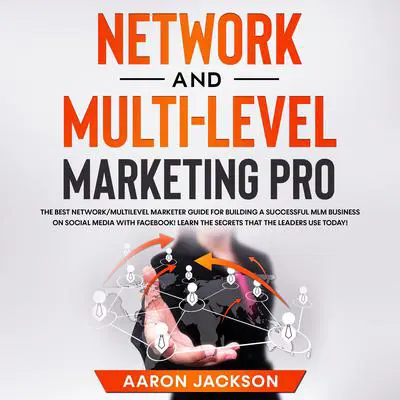 Network and Multi-Level Marketing Pro: The Best Network/Multilevel Marketer Guide for Building a Successful MLM Business on Social Media with Facebook! Learn the Secrets That the Leaders Use Today! Audibook, by Aaron Jackson
