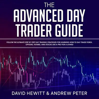 The Advanced Day Trader Guide: Follow the Ultimate Step by Step Day Trading Strategies for Learning How to Day Trade Forex, Options, Futures, and Stocks like a Pro for a Living! Audibook, by Andrew Peter
