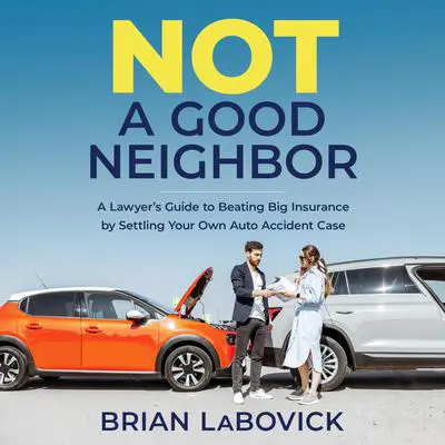 Not a Good Neighbor: A Lawyer’s Guide to Beating Big Insurance by Settling Your Own Auto Accident Case Audibook, by Brian LaBovick