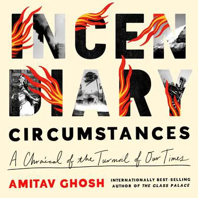 Incendiary Circumstances: A Chronicle of the Turmoil of Our Times Audibook, by Amitav Ghosh