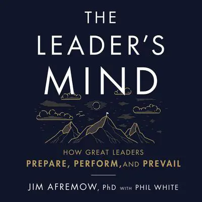 The Leader's Mind: How Great Leaders Prepare, Perform, and Prevail Audibook, by Jim Afremow