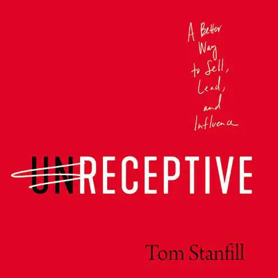unReceptive: A Better Way to Sell, Lead, and Influence Audibook, by Tom Stanfill