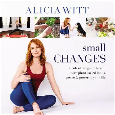 Small Changes: A Rules-Free Guide to Add More Plant-Based Foods, Peace and Power to Your Life Audibook, by Alicia Witt