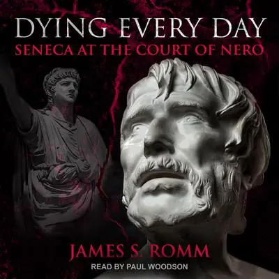 Dying Every Day: Seneca at the Court of Nero Audibook, by James S. Romm