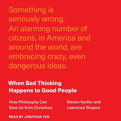 When Bad Thinking Happens to Good People: How Philosophy Can Save Us from Ourselves Audibook, by Steven Nadler