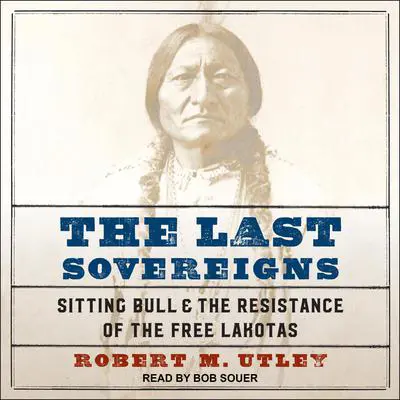The Last Sovereigns: Sitting Bull & The Resistance of the Free Lakotas Audibook, by Robert M. Utley