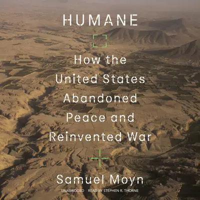 Humane: How the United States Abandoned Peace and Reinvented War Audibook, by Samuel Moyn