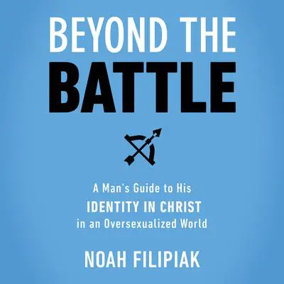 Beyond the Battle: A Man's Guide to His Identity in Christ in an Oversexualized World Audibook, by Noah Filipiak