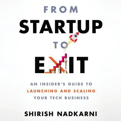 From Startup to Exit: An Insider's Guide to Launching and Scaling Your Tech Business Audibook, by Shirish Nadkarni