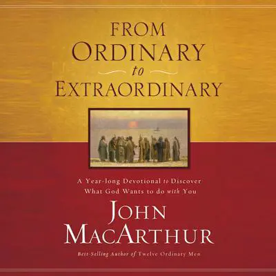 From Ordinary to Extraordinary: A Year Long Devotional to Discover What God Wants to Do With You Audibook, by John MacArthur