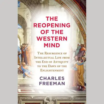 The Reopening of the Western Mind: The Resurgence of Intellectual Life from the End of Antiquity to the Dawn of the Enlightenment Audibook, by Charles Freeman