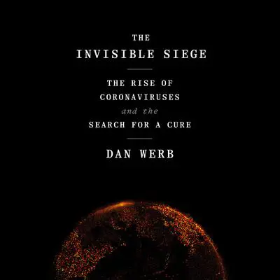 The Invisible Siege: The Rise of Coronaviruses and the Search for a Cure Audibook, by Daniel Werb