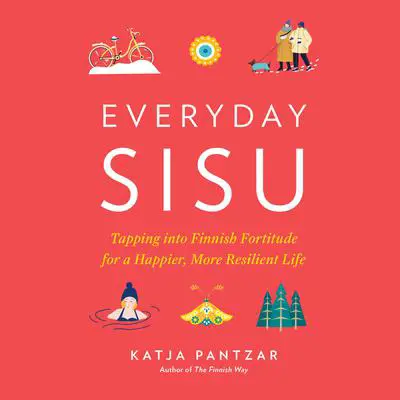 Everyday Sisu: Tapping into Finnish Fortitude for a Happier, More Resilient Life Audibook, by Katja Pantzar