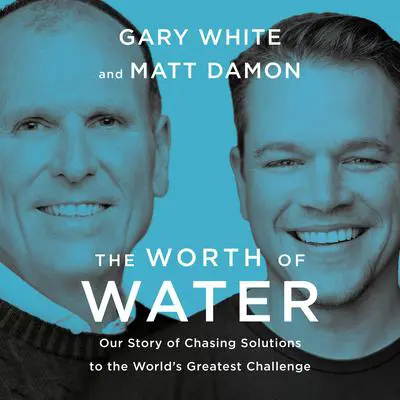The Worth of Water: Our Story of Chasing Solutions to the World's Greatest Challenge Audibook, by Gary White