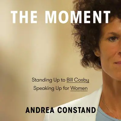 The Moment: Standing Up to Bill Cosby, Speaking Up for Women Audibook, by Andrea Constand