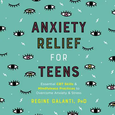 Anxiety Relief for Teens: Essential CBT Skills and Mindfulness Practices to Overcome Anxiety and Stress Audibook, by Regine Galanti