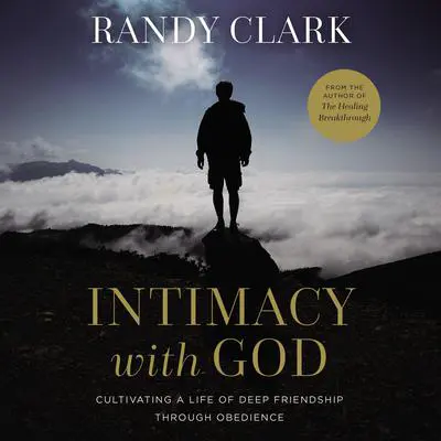 Intimacy with God: Cultivating a Life of Deep Friendship Through Obedience Audibook, by Randy Clark