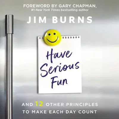 Have Serious Fun: And 12 Other Principles to Make Each Day Count Audibook, by Jim Burns